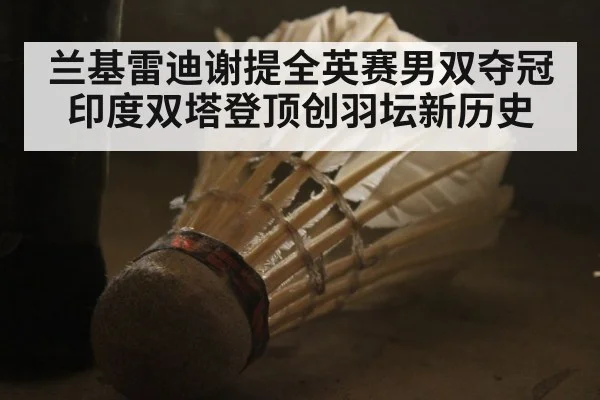 兰基雷迪谢提全英赛男双夺冠印度双塔登顶创羽坛新历史