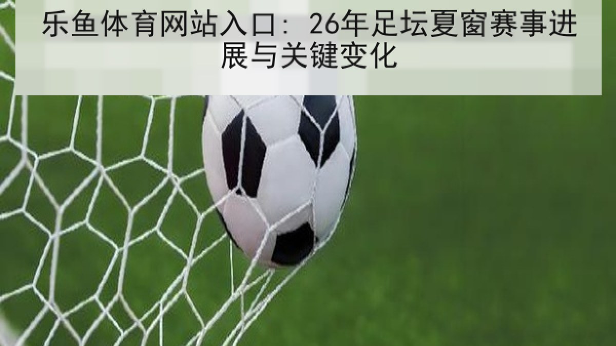 乐鱼体育网站入口: 26年足坛夏窗赛事进展与关键变化 乐鱼体育网站入口: 26年足坛夏窗赛事进展与关键变化