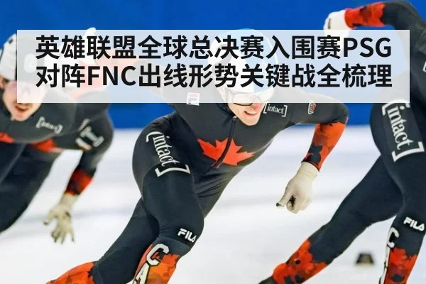 英雄联盟全球总决赛入围赛PSG对阵FNC出线形势关键战全梳理